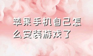 苹果手机自己怎么安装游戏了