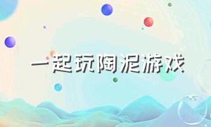 一起玩陶泥游戏