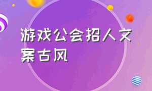 游戏公会招人文案古风（游戏公会招人幽默宣言十五字）