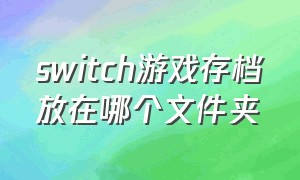 switch游戏存档放在哪个文件夹