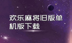 欢乐麻将旧版单机版下载