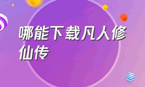 哪能下载凡人修仙传