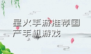 星火手游推荐国产手机游戏