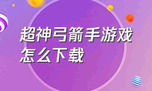 超神弓箭手游戏怎么下载