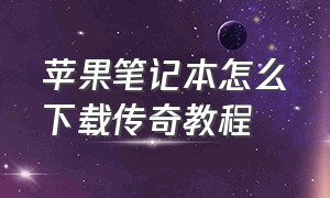 苹果笔记本怎么下载传奇教程