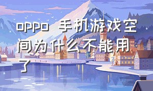 oppo 手机游戏空间为什么不能用了