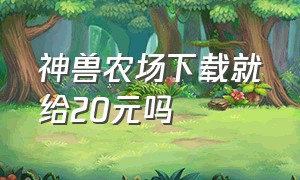 神兽农场下载就给20元吗