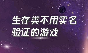 生存类不用实名验证的游戏（不用实名认证能联机的生存类游戏）