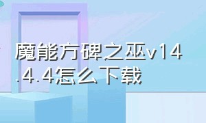 魔能方碑之巫v14.4.4怎么下载