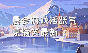 晨会游戏活跃气氛搞笑最新