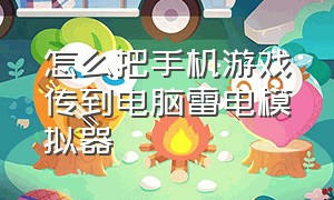 怎么把手机游戏传到电脑雷电模拟器