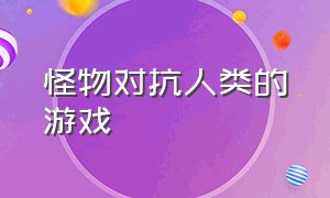 怪物对抗人类的游戏（操控怪物攻击人类的游戏）