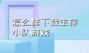 怎么样下载生存小队游戏（生存小队最新中文版游戏下载）