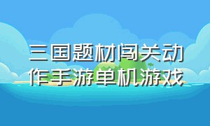 三国题材闯关动作手游单机游戏