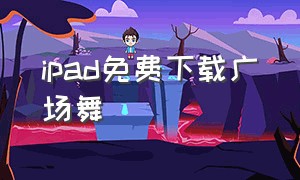 ipad免费下载广场舞