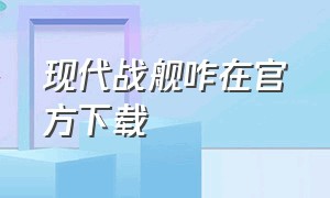 现代战舰咋在官方下载