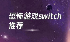 恐怖游戏switch推荐（switch恐怖游戏推荐必买神作）