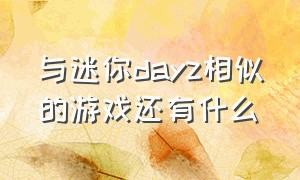 与迷你dayz相似的游戏还有什么