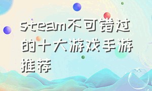 steam不可错过的十大游戏手游推荐