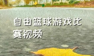 自由篮球游戏比赛视频（自由篮球游戏怎么拉杆）