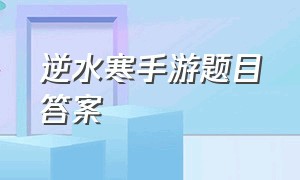 逆水寒手游题目答案（逆水寒手游答题12道答案总结）