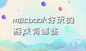 macbook好玩的游戏有哪些（macbook好玩儿的游戏）