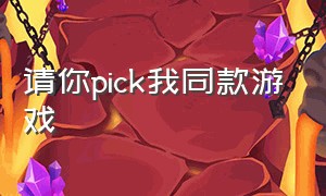 请你pick我同款游戏（请大家pick我）