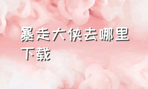 暴走大侠去哪里下载