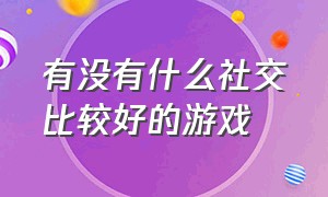 有没有什么社交比较好的游戏