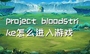 project bloodstrike怎么进入游戏