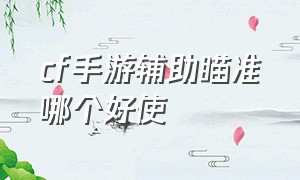 cf手游辅助瞄准哪个好使（cf手游辅助瞄准哪个更强）