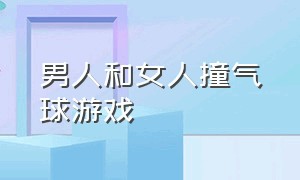 男人和女人撞气球游戏（背后撞气球游戏一男一女）