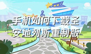 手机如何下载圣安地列斯重制版