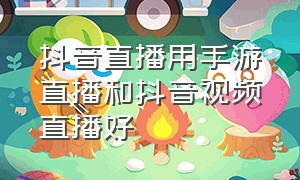 抖音直播用手游直播和抖音视频直播好