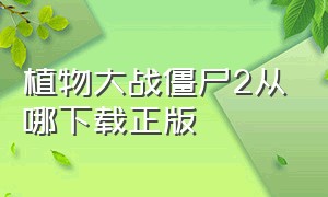 植物大战僵尸2从哪下载正版（植物大战僵尸2官方正版下载）