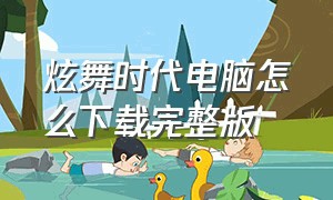 炫舞时代电脑怎么下载完整版