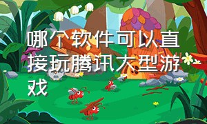 哪个软件可以直接玩腾讯大型游戏