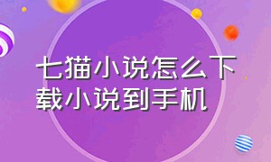 七猫小说怎么下载小说到手机（七猫小说免费下载）