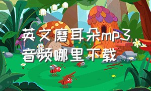 英文磨耳朵mp3音频哪里下载