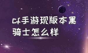 cf手游现版本黑骑士怎么样