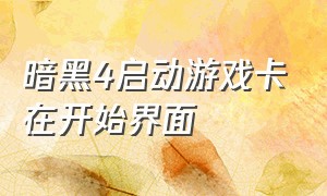 暗黑4启动游戏卡在开始界面（暗黑4启动游戏卡在开始界面）