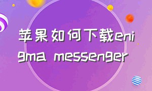 苹果如何下载enigma messenger