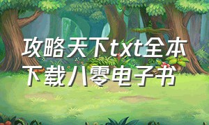 攻略天下txt全本下载八零电子书（御医天下 txt无删节下载）