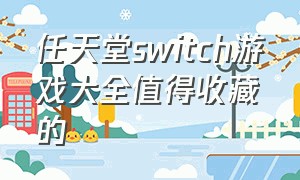 任天堂switch游戏大全值得收藏的