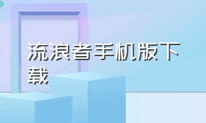 流浪者手机版下载（流浪者世界汉化版下载）