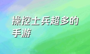 操控士兵超多的手游（手机可以指挥大量士兵的游戏）