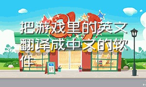 把游戏里的英文翻译成中文的软件