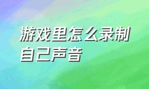 游戏里怎么录制自己声音