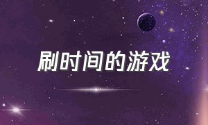 刷时间的游戏（不用太花时间的游戏）