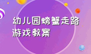 幼儿园螃蟹走路游戏教案